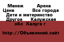 Манеж Globex Арена › Цена ­ 2 500 - Все города Дети и материнство » Другое   . Калужская обл.,Калуга г.